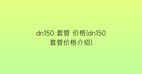 dn150 套管 价格(dn150套管价格介绍)